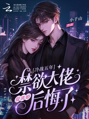 冷战五年,提离婚禁欲大佬后悔了